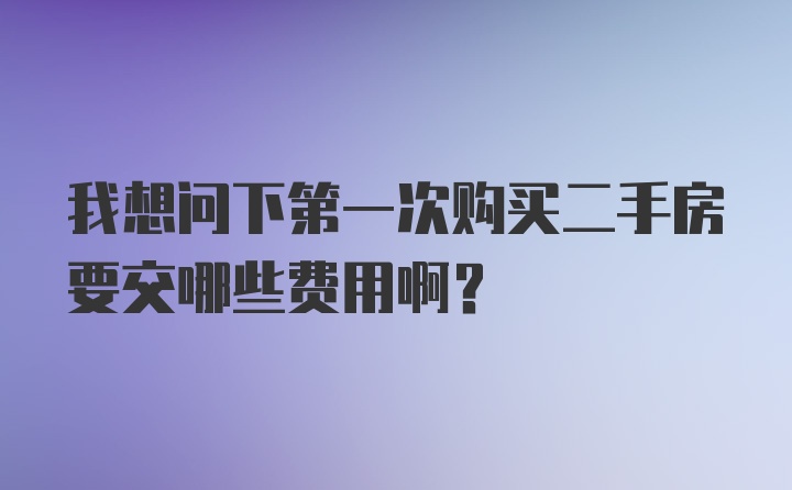 我想问下第一次购买二手房要交哪些费用啊？