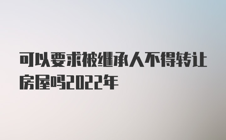 可以要求被继承人不得转让房屋吗2022年