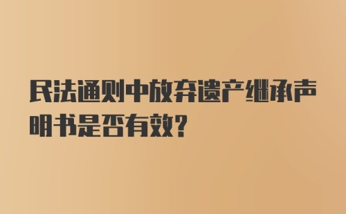 民法通则中放弃遗产继承声明书是否有效？