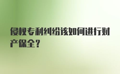 侵权专利纠纷该如何进行财产保全？