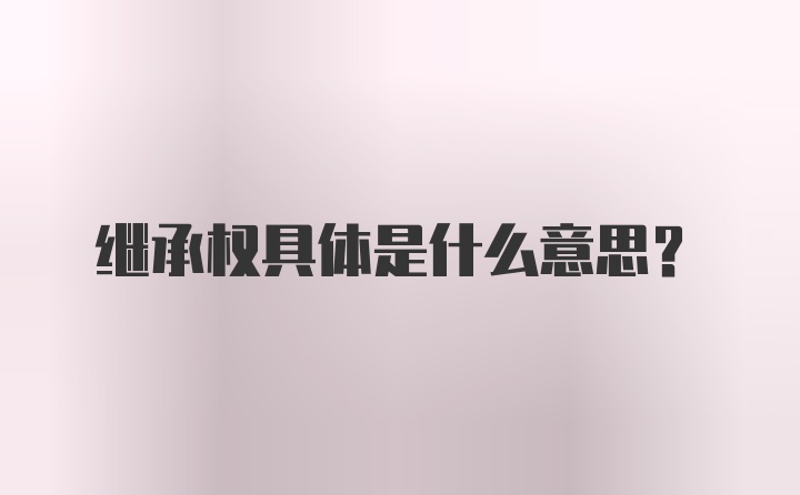 继承权具体是什么意思？