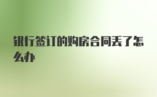 银行签订的购房合同丢了怎么办