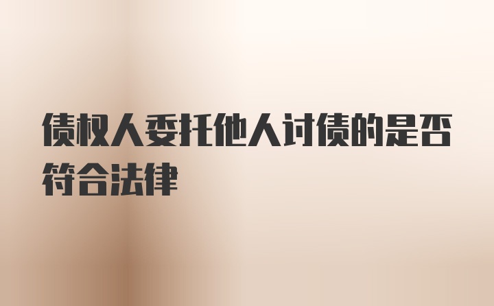 债权人委托他人讨债的是否符合法律