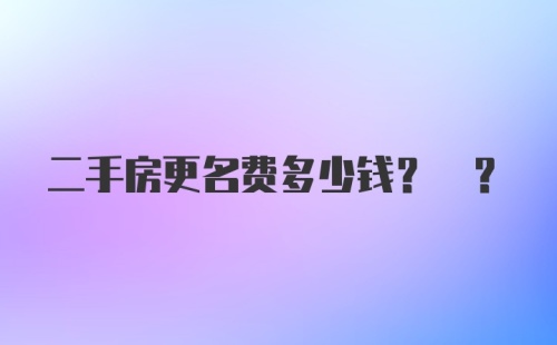 二手房更名费多少钱? ?