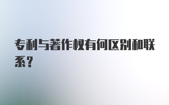 专利与著作权有何区别和联系？