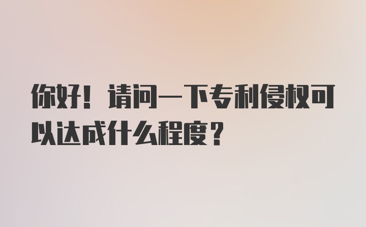 你好！请问一下专利侵权可以达成什么程度？