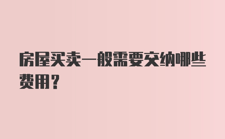 房屋买卖一般需要交纳哪些费用？