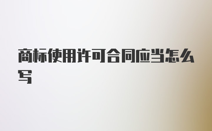 商标使用许可合同应当怎么写