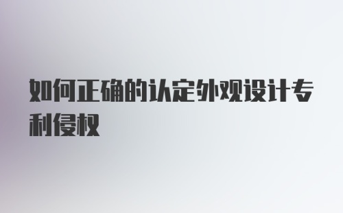 如何正确的认定外观设计专利侵权