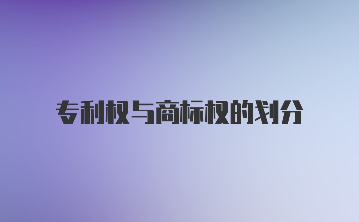 专利权与商标权的划分