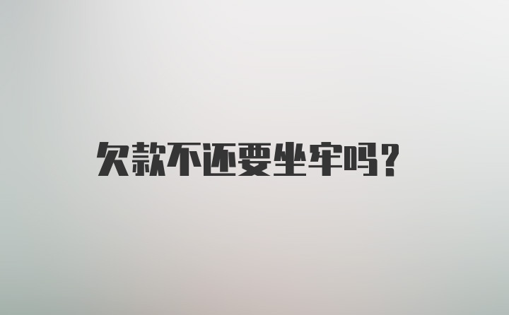 欠款不还要坐牢吗？