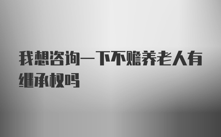 我想咨询一下不赡养老人有继承权吗