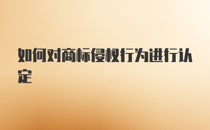 如何对商标侵权行为进行认定