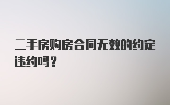 二手房购房合同无效的约定违约吗？