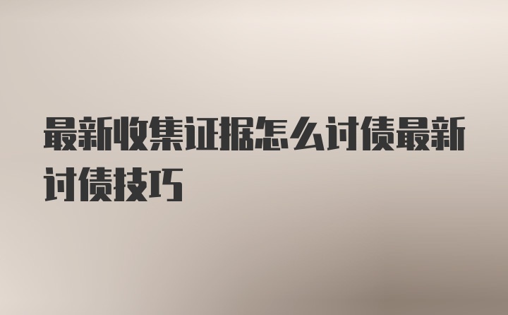 最新收集证据怎么讨债最新讨债技巧