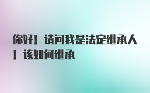 你好！请问我是法定继承人！该如何继承