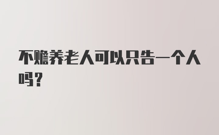 不赡养老人可以只告一个人吗？