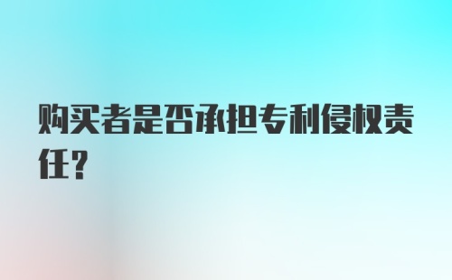 购买者是否承担专利侵权责任?