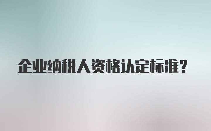 企业纳税人资格认定标准？