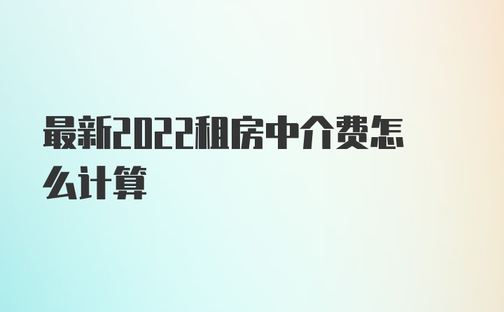 最新2022租房中介费怎么计算