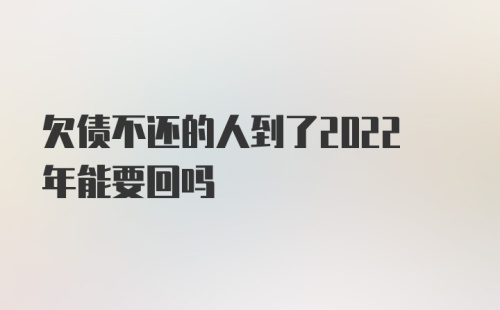 欠债不还的人到了2022年能要回吗