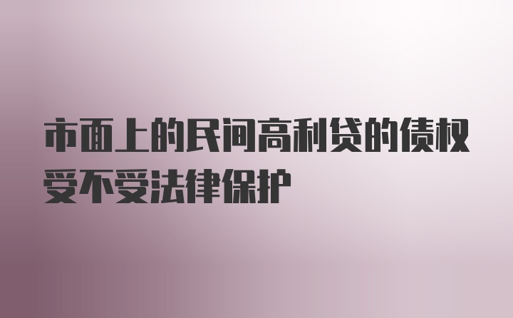 市面上的民间高利贷的债权受不受法律保护