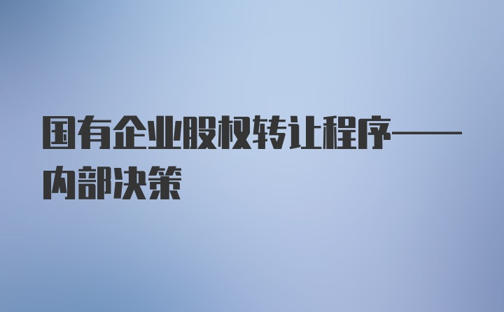 国有企业股权转让程序——内部决策