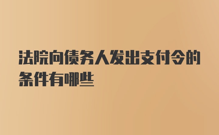 法院向债务人发出支付令的条件有哪些