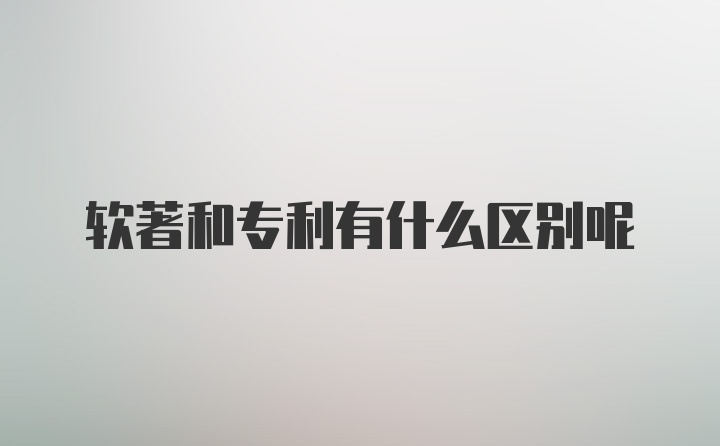 软著和专利有什么区别呢