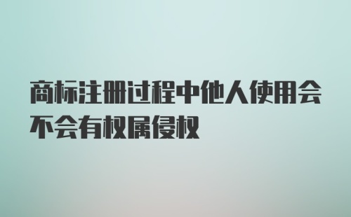 商标注册过程中他人使用会不会有权属侵权