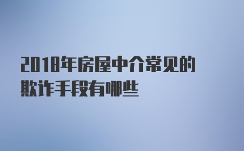 2018年房屋中介常见的欺诈手段有哪些