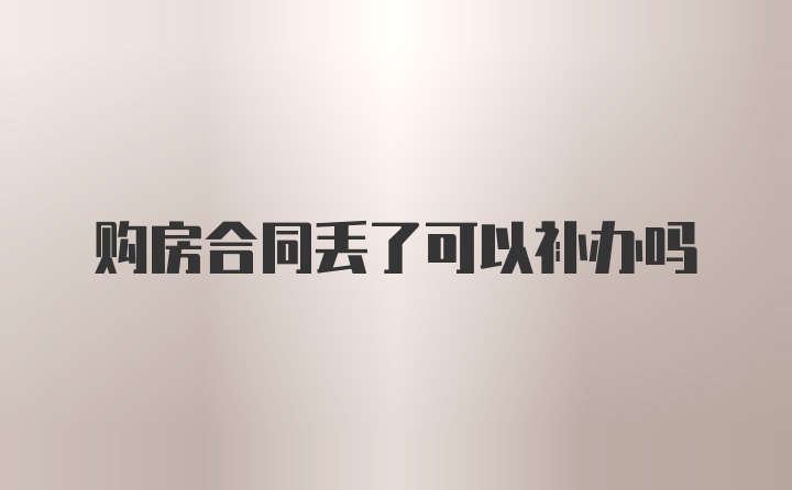 购房合同丢了可以补办吗