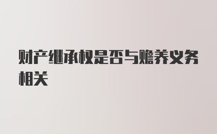 财产继承权是否与赡养义务相关