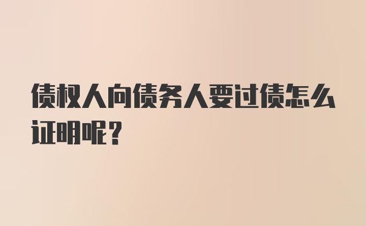 债权人向债务人要过债怎么证明呢？