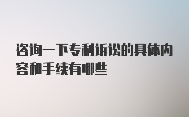 咨询一下专利诉讼的具体内容和手续有哪些