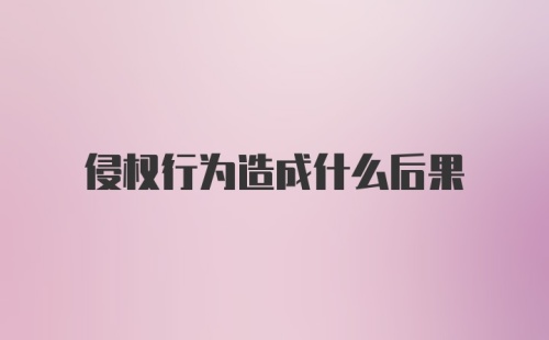 侵权行为造成什么后果