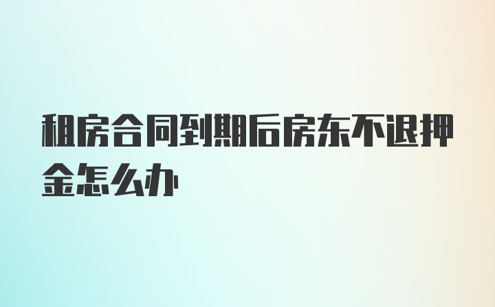 租房合同到期后房东不退押金怎么办