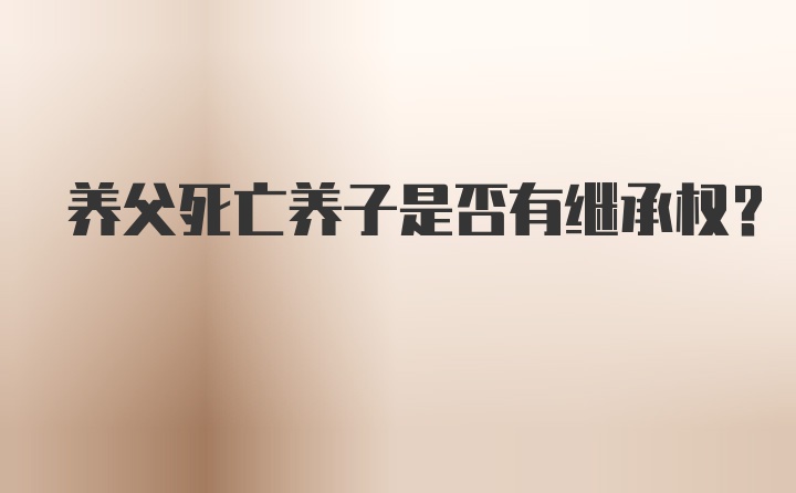 养父死亡养子是否有继承权？