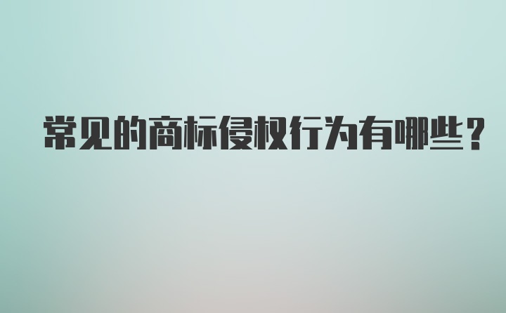 常见的商标侵权行为有哪些?