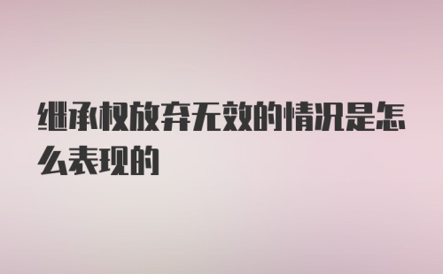 继承权放弃无效的情况是怎么表现的