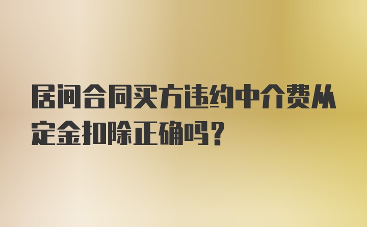 居间合同买方违约中介费从定金扣除正确吗？