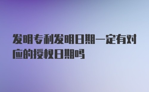 发明专利发明日期一定有对应的授权日期吗