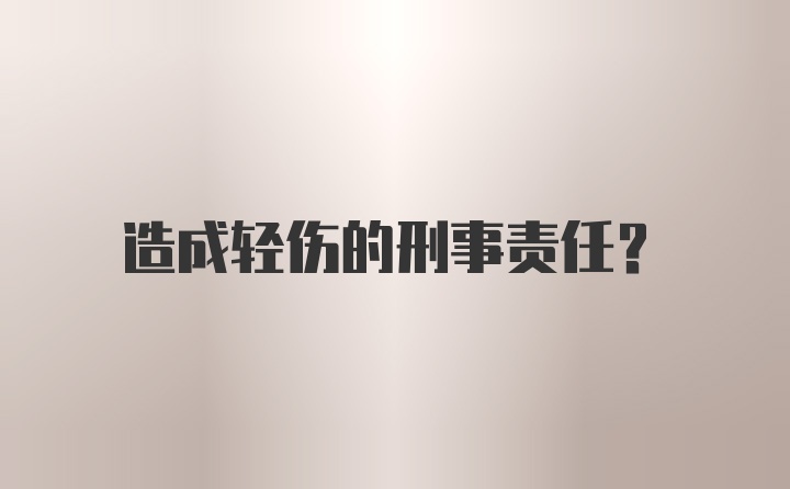 造成轻伤的刑事责任？