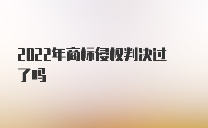 2022年商标侵权判决过了吗