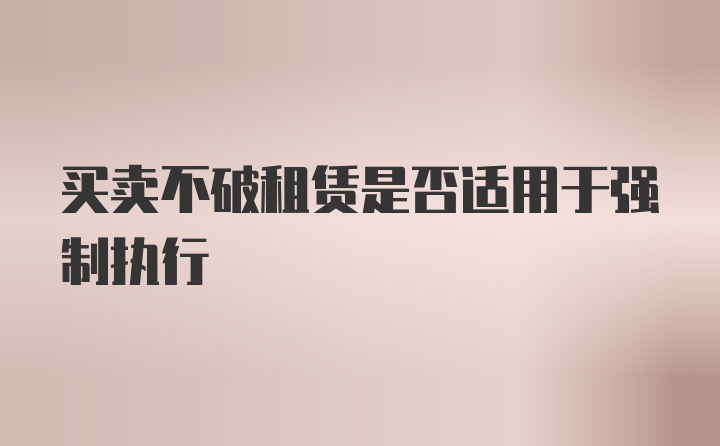 买卖不破租赁是否适用于强制执行