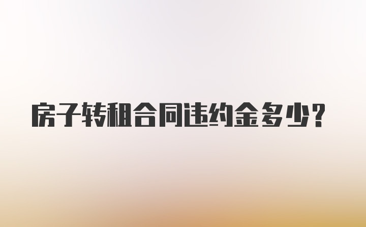 房子转租合同违约金多少？