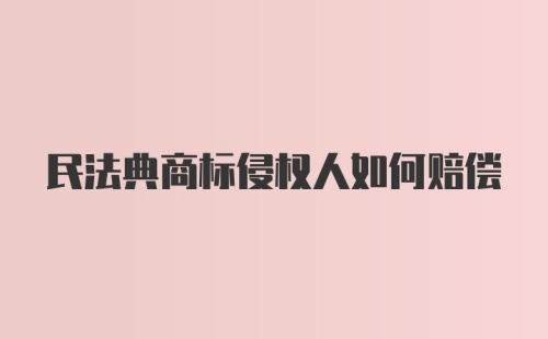 民法典商标侵权人如何赔偿