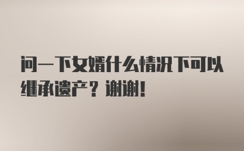 问一下女婿什么情况下可以继承遗产？谢谢！