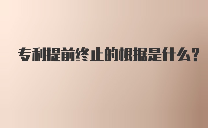 专利提前终止的根据是什么？