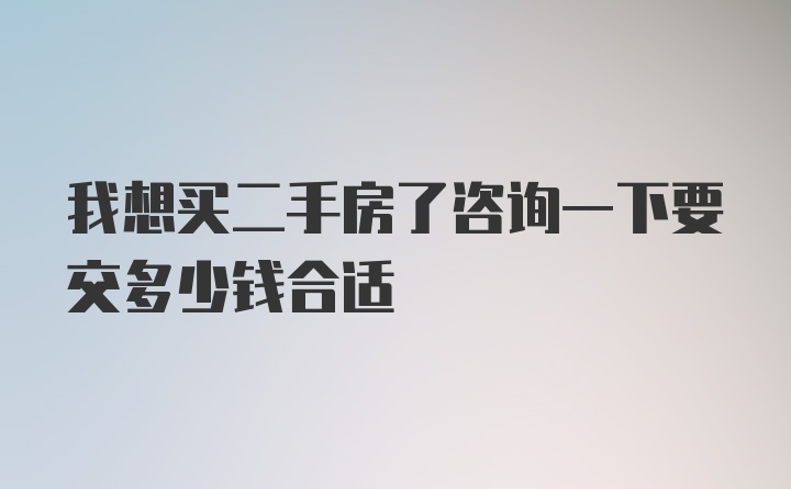 我想买二手房了咨询一下要交多少钱合适